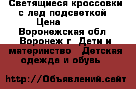 Светящиеся кроссовки с лед подсветкой › Цена ­ 2 499 - Воронежская обл., Воронеж г. Дети и материнство » Детская одежда и обувь   